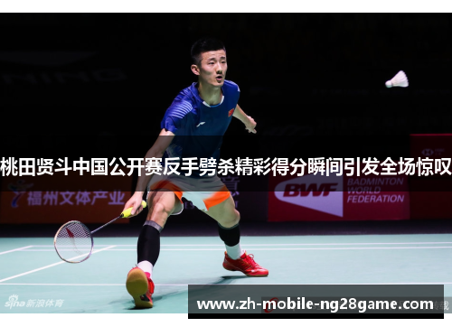 桃田贤斗中国公开赛反手劈杀精彩得分瞬间引发全场惊叹