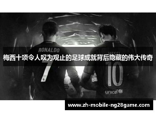 梅西十项令人叹为观止的足球成就背后隐藏的伟大传奇