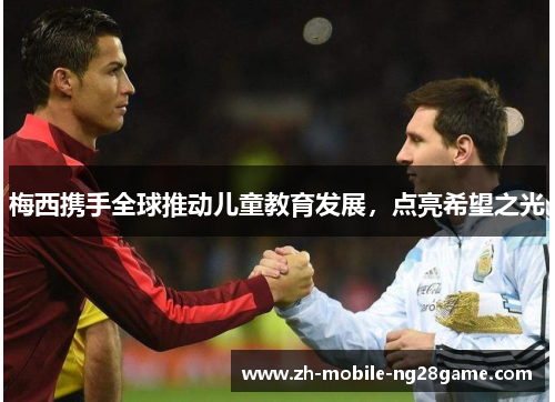 梅西携手全球推动儿童教育发展,点亮希望之光 梅西携手全球推动儿童教育发展,点亮希望之光