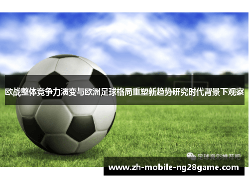 欧战整体竞争力演变与欧洲足球格局重塑新趋势研究时代背景下观察 欧战整体竞争力演变与欧洲足球格局重塑新趋势研究时代背景下观察