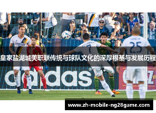 皇家盐湖城美职联传统与球队文化的深厚根基与发展历程