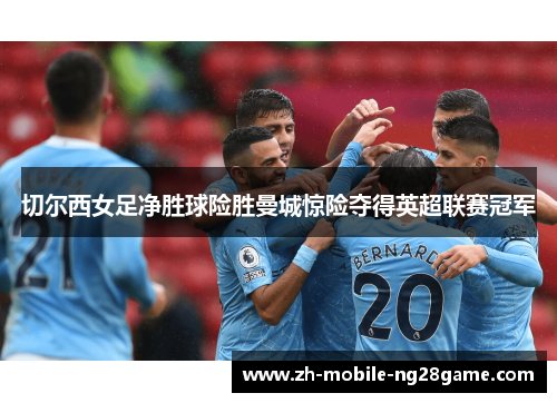 切尔西女足净胜球险胜曼城惊险夺得英超联赛冠军