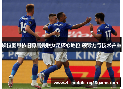 埃拉图恩依旧稳居曼联女足核心地位 领导力与技术并重