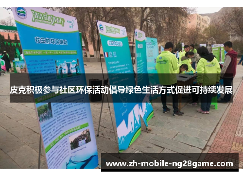 皮克积极参与社区环保活动倡导绿色生活方式促进可持续发展