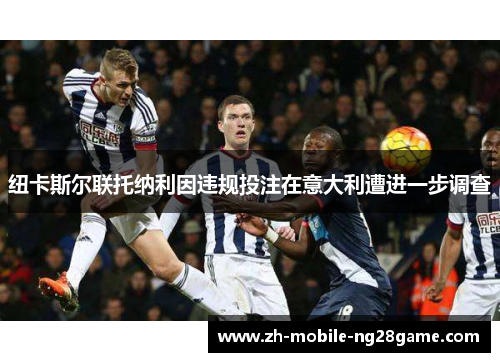 纽卡斯尔联托纳利因违规投注在意大利遭进一步调查