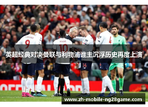 英超经典对决曼联与利物浦谁主沉浮历史再度上演