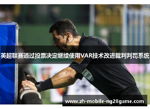 英超联赛通过投票决定继续使用VAR技术改进裁判判罚系统