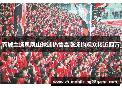 蓉城主场凤凰山球迷热情高涨场均观众接近四万 蓉城主场凤凰山球迷热情高涨场均观众接近四万