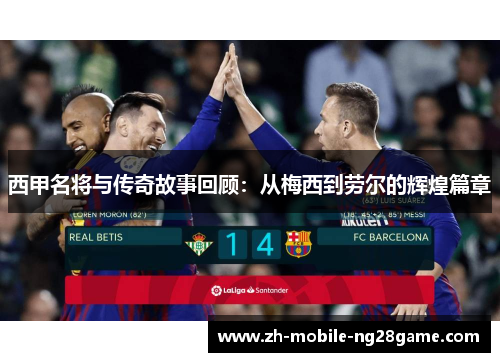 西甲名将与传奇故事回顾:从梅西到劳尔的辉煌篇章 西甲名将与传奇故事回顾:从梅西到劳尔的辉煌篇章