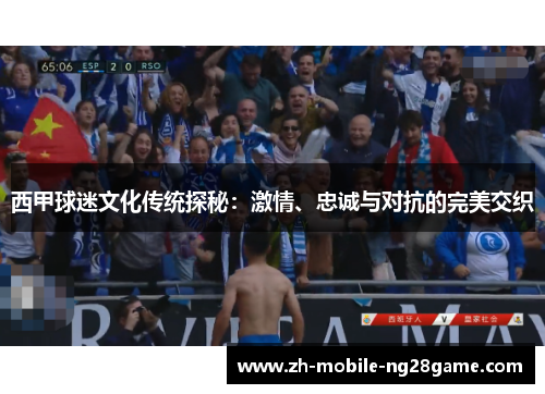 西甲球迷文化传统探秘:激情、忠诚与对抗的完美交织 西甲球迷文化传统探秘:激情、忠诚与对抗的完美交织