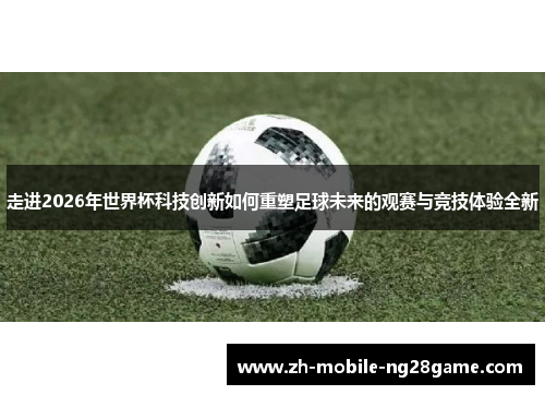 走进2026年世界杯科技创新如何重塑足球未来的观赛与竞技体验全新 走进2026年世界杯科技创新如何重塑足球未来的观赛与竞技体验全新