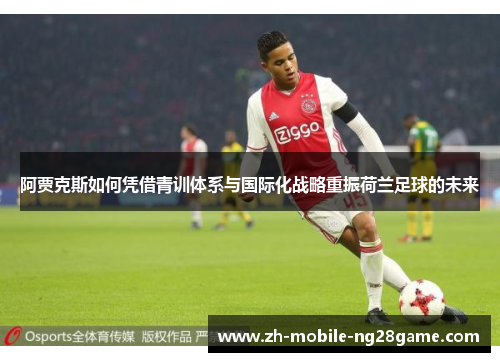 阿贾克斯如何凭借青训体系与国际化战略重振荷兰足球的未来 阿贾克斯如何凭借青训体系与国际化战略重振荷兰足球的未来