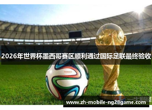 2026年世界杯墨西哥赛区顺利通过国际足联最终验收 2026年世界杯墨西哥赛区顺利通过国际足联最终验收