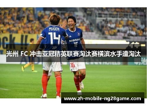 光州 FC 冲击亚冠精英联赛淘汰赛横滨水手遭淘汰 光州 FC 冲击亚冠精英联赛淘汰赛横滨水手遭淘汰