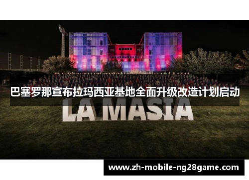 巴塞罗那宣布拉玛西亚基地全面升级改造计划启动 巴塞罗那宣布拉玛西亚基地全面升级改造计划启动