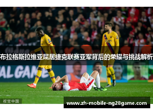 布拉格斯拉维亚屈居捷克联赛亚军背后的荣耀与挑战解析 布拉格斯拉维亚屈居捷克联赛亚军背后的荣耀与挑战解析