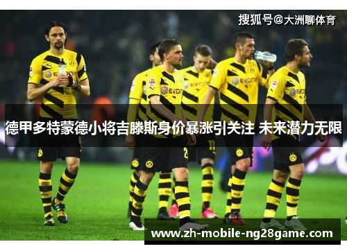 德甲多特蒙德小将吉滕斯身价暴涨引关注 未来潜力无限