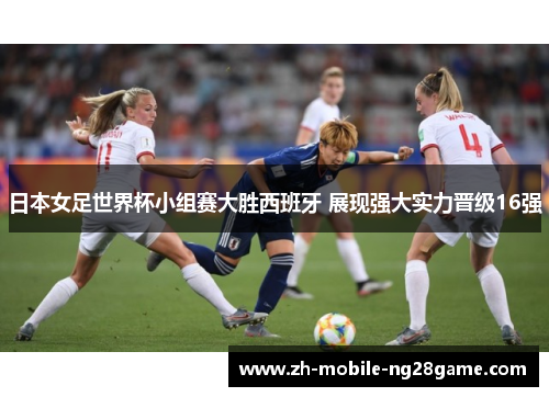 日本女足世界杯小组赛大胜西班牙 展现强大实力晋级16强