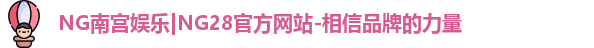 NG南宫娱乐|NG28官方网站-相信品牌的力量